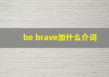 be brave加什么介词